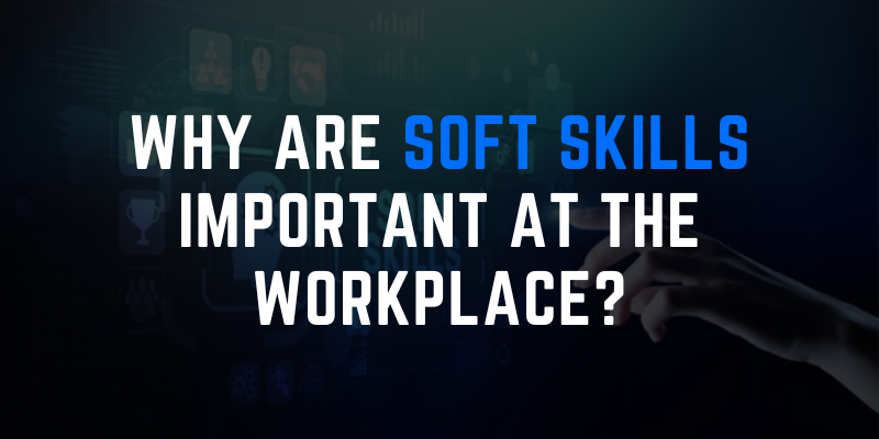 Why are Soft Skills Important at the Workplace?