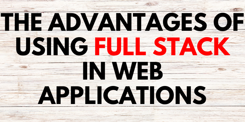 The Advantages of Using Full Stack in Web Applications