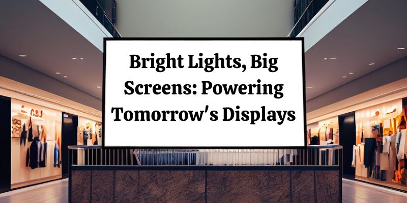 Bright Lights, Big Screens: Powering Tomorrow's Displays