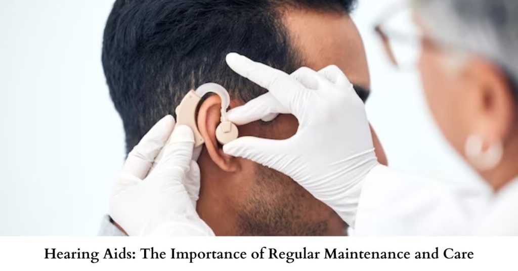 Hearing Aids The Importance of Regular Maintenance and Care